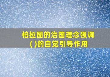 柏拉图的治国理念强调( )的自觉引导作用